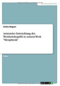 Aristoteles Entwicklung des Weisheitsbegriffs in seinem Werk "Metaphysik"