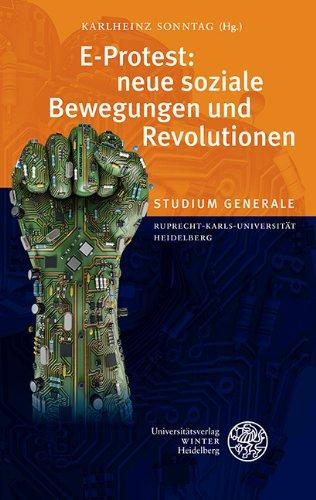 E-Protest: neue soziale Bewegungen und Revolutionen: Sammelband der Vorträge des Studium Generale der Ruprecht-Karls-Universität Heidelberg im Sommersemester 2012