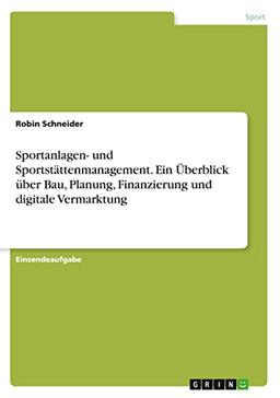 Sportanlagen- und Sportstättenmanagement. Ein Überblick über Bau, Planung, Finanzierung und digitale Vermarktung