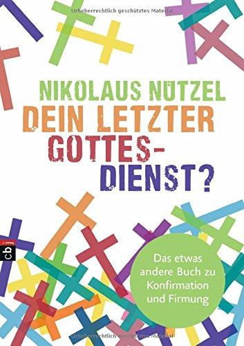 Dein letzter Gottesdienst?: Das etwas andere Buch zu Konfirmation und Firmung