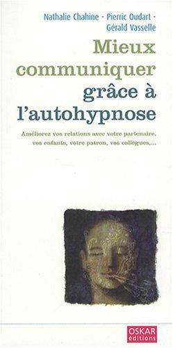 Mieux communiquer grâce à l'autohypnose : améliorez vos relations avec votre partenaire, vos enfants, votre patron, vos collègues