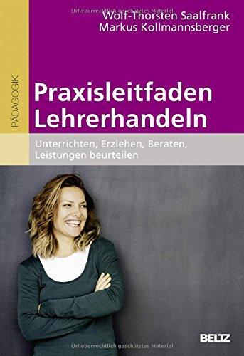 Praxisleitfaden Lehrerhandeln: Unterrichten, Erziehen, Beraten, Leistungen beurteilen