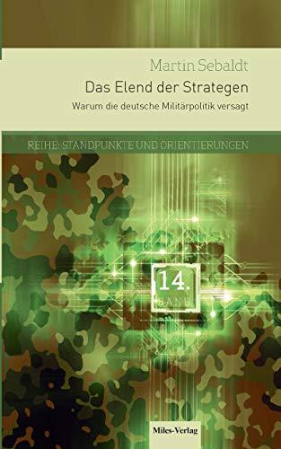 Das Elend der Strategen: Warum die deutsche Militärpolitik versagt: Reihe Standpunkte und Orientierungen Band 14