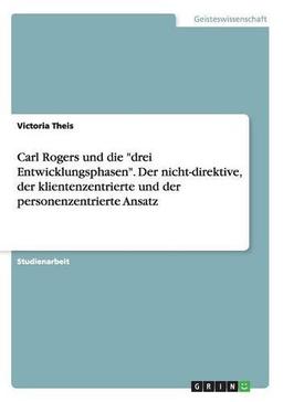 Carl Rogers und die "drei Entwicklungsphasen". Der nicht-direktive, der klientenzentrierte und der personenzentrierte Ansatz