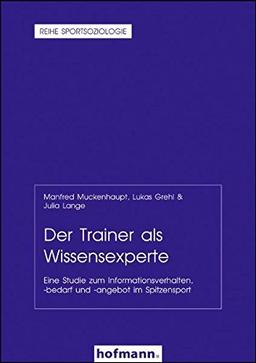 Der Trainer als Wissensexperte: Eine Studie zum Informationsverhalten, -bedarf und -angebot im Spitzensport (Reihe Sportsoziologie)