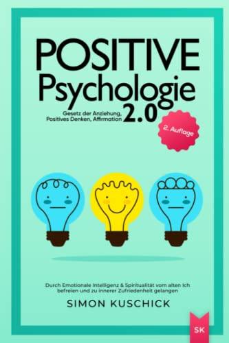 Positive Psychologie 2.0: Durch Emotionale Intelligenz & Spiritualität vom alten Ich befreien und zu innerer Zufriedenheit gelangen - Gesetz der Anziehung, Positives Denken, Affirmation