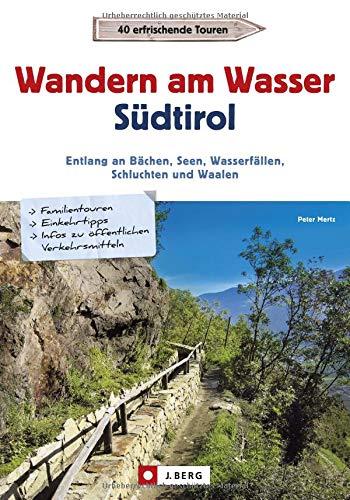 Wanderführer Südtirol: Wandern am Wasser Südtirol. Entlang an Bächen, Seen, Wasserfällen, Schluchten und Waalen. Touren zu Wasserfällen und Waalen. Wanderwege an Bächen, Seen und Flüssen.