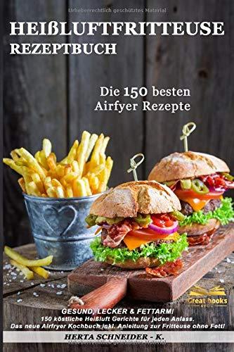 Heißluftfritteuse Rezeptbuch: GESUND, LECKER & FETTARM! 150 köstliche Heißluft Gerichte für jeden Anlass. Das neue Airfryer Kochbuch inkl. Anleitung zur Fritteuse ohne Fett!