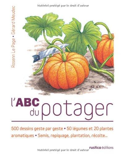 L'abc du potager : 500 dessins geste par geste, 50 légumes et 20 plantes aromatiques, semis, repiquage, plantation, récolte...