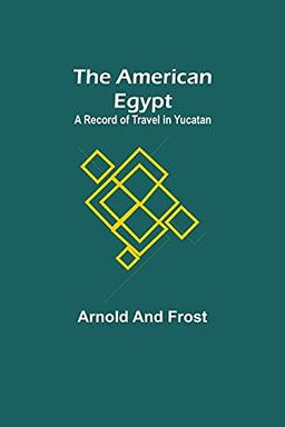 The American Egypt: A Record of Travel in Yucatan