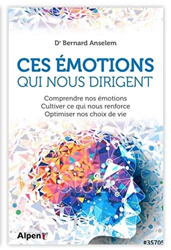 Ces émotions qui nous dirigent : comprendre nos émotions, cultiver ce qui nous renforce, optimiser nos choix de vie