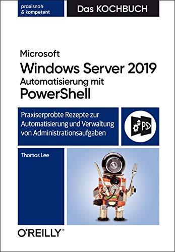 Microsoft Windows Server 2019 Automatisierung mit PowerShell – Das Kochbuch: Praxisorientierte Rezepte zur Automatisierung und Verwaltung von Administrationsaufgaben