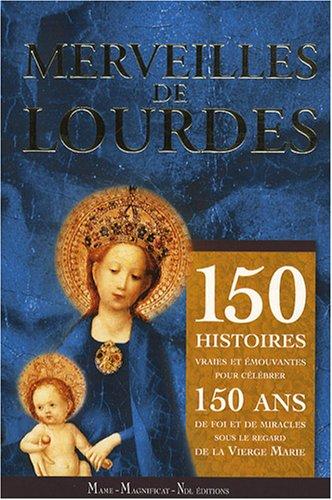 Merveilles de Lourdes : 150 histoires vraies et émouvantes pour célébrer 150 ans de foi et de miracles sous le regard de la Vierge Marie