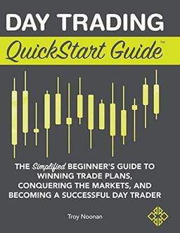 Day Trading QuickStart Guide: The Simplified Beginner's Guide to Winning Trade Plans, Conquering the Markets, and Becoming a Successful Day Trader