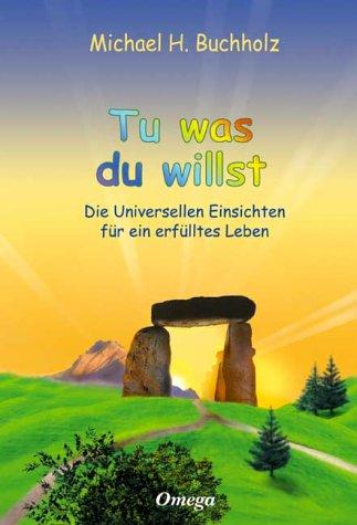 Tu was du willst: Die Universellen Einsichten für ein erfülltes Leben