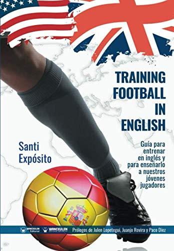 Training football in english: Una guía para entrenar en inglés o incluso para enseñar inglés a los jóvenes jugadores a través del fútbol: Guía para ... y para enseñarlo a nuestros jóvenes jugadores