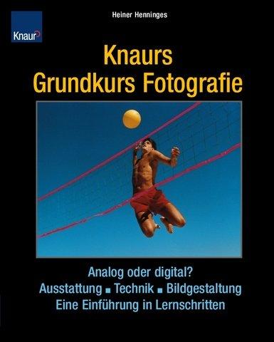 Knaurs Grundkurs Fotografie: Analog und digital, Ausstattung - Technik - Bildgestaltung Eine Einführung in Lernschritten