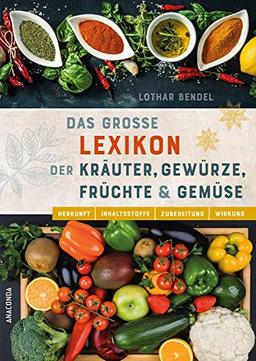 Das große Lexikon der Kräuter, Gewürze, Früchte und Gemüse: Herkunft, Inhaltsstoffe, Zubereitung, Wirkung