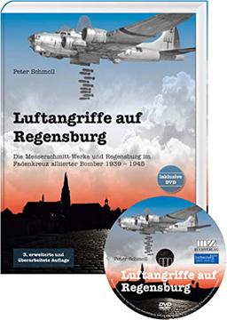 Luftangriffe auf Regensburg: Die Messerschmitt-Werke und Regensburg im Fadenkreuz alliierter Bomber 1939-1945, mit beiliegender DVD