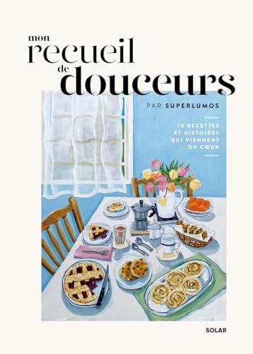 Mon recueil de douceurs : 70 recettes et histoires qui viennent du coeur