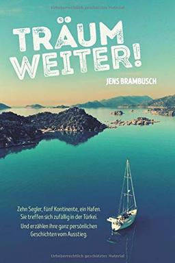 Träum weiter!: Zehn Segler, fünf Kontinente, ein Hafen. Sie treffen sich zufällig in der Türkei. Und erzählen ihre ganz persönlichen Geschichten vom Ausstieg