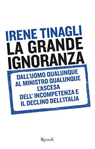 La grande ignoranza. Dall'uomo qualunque al ministro qualunque, l'ascesa dell'incompetenza e il declino dell'Italia