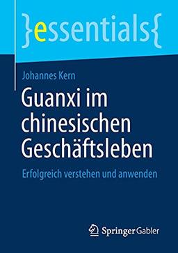 Guanxi im chinesischen Geschäftsleben: Erfolgreich verstehen und anwenden (essentials)