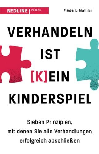 Verhandeln ist (k)ein Kinderspiel: Sieben Prinzipien, mit denen Sie alle Verhandlungen erfolgreich abschließen