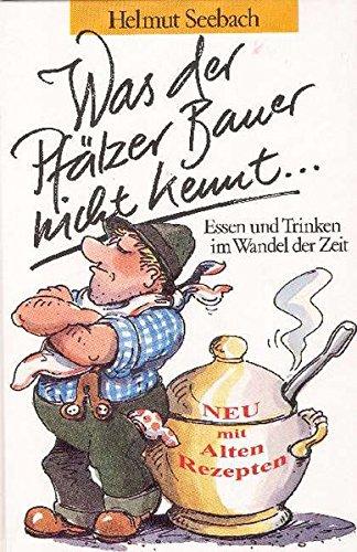 Was der Pfälzer Bauer nicht kennt...: Essen und Trinken im Wandel der Zeit. Ein Beitrag zur Volkskunde der Pfalz