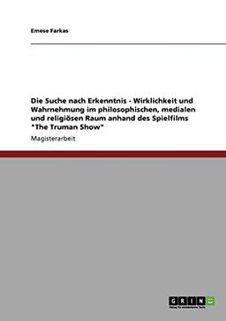 Die Suche nach Erkenntnis - Wirklichkeit und Wahrnehmung im philosophischen, medialen und religiösen Raum anhand des Spielfilms "The Truman Show"