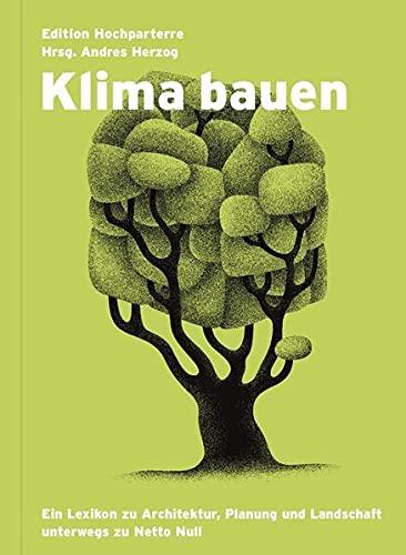 Klima bauen: Ein Lexikon zu Architektur, Landschaftsarchitektur und Raumplanung unterwegs zu Netto-Null: Ein Lexikon zu Architektur, Planung und Landschaft unterwegs zu Netto-Null