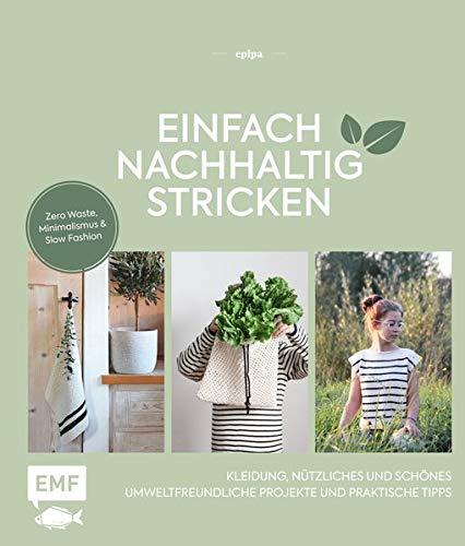 Einfach nachhaltig stricken – Kleidung, Nützliches und Schönes – Umweltfreundliche Projekte und praktische Tipps: Zero Waste, Minimalismus und Slow Fashion – Lebe nachhaltig!