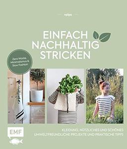 Einfach nachhaltig stricken – Kleidung, Nützliches und Schönes – Umweltfreundliche Projekte und praktische Tipps: Zero Waste, Minimalismus und Slow Fashion – Lebe nachhaltig!