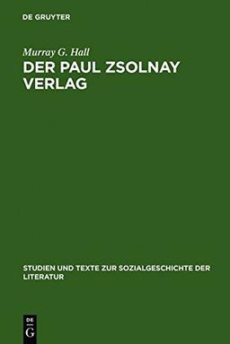 Der Paul Zsolnay Verlag: Von der Gründung bis zur Rückkehr aus dem Exil (Studien und Texte zur Sozialgeschichte der Literatur, Band 45)