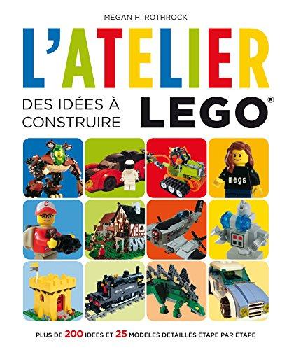 L'atelier Lego. Des idées à construire : plus de 200 idées et 25 modèles détaillés étape par étape