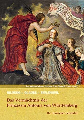 Bildung - Glaube - Seelenheil: Das Vermächtnis der Prinzessin Antonia von Württemberg: Die Teinacher Lehrtafel