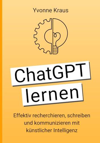 ChatGPT lernen: Effektiv recherchieren, schreiben und kommunizieren mit künstlicher Intelligenz