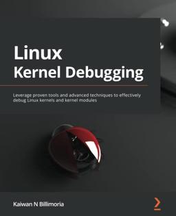 Linux Kernel Debugging: Leverage proven tools and advanced techniques to effectively debug Linux kernels and kernel modules