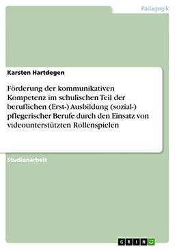 Förderung der kommunikativen Kompetenz im schulischen Teil der beruflichen (Erst-) Ausbildung (sozial-) pflegerischer Berufe durch den Einsatz von videounterstützten Rollenspielen