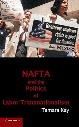 NAFTA and the Politics of Labor Transnationalism (Cambridge Studies in Contentious Politics)