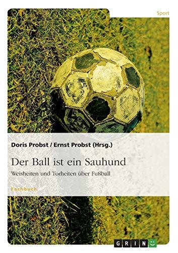 Der Ball ist ein Sauhund: Weisheiten und Torheiten über Fußball