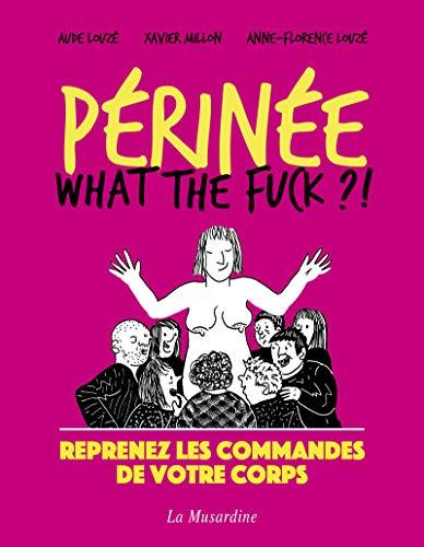 Périnée : what the fuck ?! : reprenez les commandes de votre corps