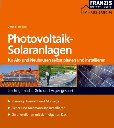 Photovoltaische Solaranlagen für Alt- und Neubauten selbst planen und installieren: Leicht gemacht, Geld und Ärger gespart!