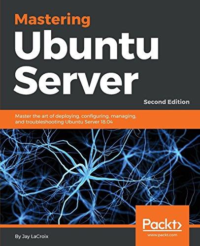 Mastering Ubuntu Server: Master the art of deploying, configuring, managing, and troubleshooting Ubuntu Server 18.04, 2nd Edition (English Edition)