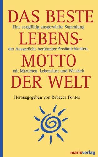 Das beste Lebensmotto der Welt: Eine sorgfältig ausgewählte Sammlung der Aussprüche berühmter Persönlichkeiten, mit Maximen, Lebenslust und Weisheit