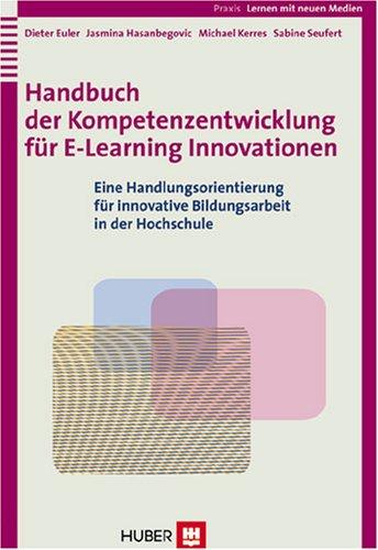 Handbuch der Kompetenzentwicklung für E-Learning Innovationen: Eine Handlungsorientierung für innovative Bildungsarbeit in der Hochschule (Lernen mit neuen Medien)