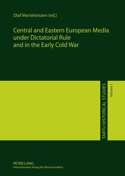 Central and Eastern European Media under Dictatorial Rule and in the Early Cold War (Tartu Historical Studies)