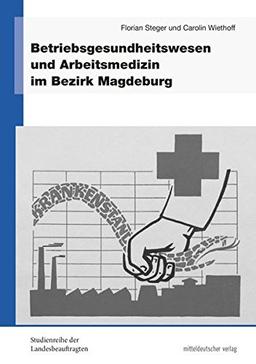 Betriebsgesundheitswesen und Arbeitsmedizin im Bezirk Magdeburg (Studienreihe der Landesbeauftragten für die Unterlagen des Staatssicherheitsdienstes der ehemaligen DDR in Sachsen-Anhalt, Sonderband)