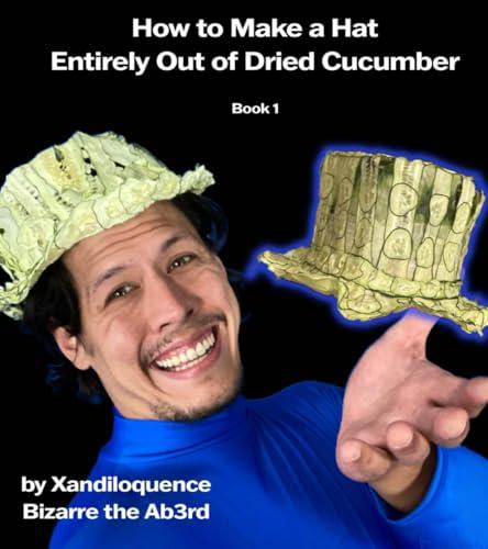 How to Make A Hat Entirely Out of Dried Cucumber: by Xandiloquence Bizarre the Ab3rd