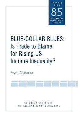 Lawrence, R: Blue Collar Blues - Is Trade to Blame for Risin: Is Trade to Blame for Rising Us Income Inequality? (POLICY ANALYSES IN INTERNATIONAL ECONOMICS, Band 85)